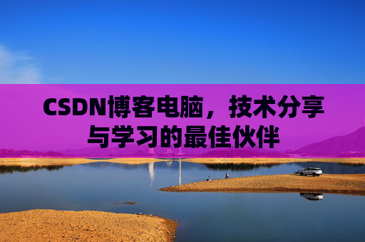 CSDN博客电脑，技术分享与学习的最佳伙伴